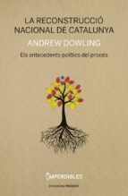 la reconstruccio nacional de catalunya: els antecedents politics del proces-andrew dowling-9788494733314 la reconstruccio nacional de catalunya: els antecedents politics del proces-andrew dowling-9788494733314