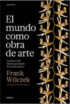 el mundo como obra de arte: en busca del diseño profundo de la naturaleza-frank wilczek-9788498929614 el mundo como obra de arte: en busca del diseño profundo de la naturaleza-frank wilczek-9788498929614