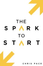 the spark to start (ebook)-chris pace-9781543917024 the spark to start (ebook)-chris pace-9781543917024