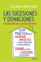 las sucesiones y donaciones en cataluña con la nueva reforma: gui a practica para ahorrar impuestos y evitar problemas en una herencia. donar en vida o suceder en herencia-alejandro ebrat picart-9788423427734 las sucesiones y donaciones en cataluña con la nueva reforma: gui a practica para ahorrar impuestos y evitar problemas en una herencia. donar en vida o suceder en herencia-alejandro ebrat picart-9788423427734