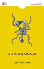 llegada a las islas-jose oscar lopez-9788494280634 llegada a las islas-jose oscar lopez-9788494280634