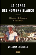 la carga del hombre blanco: el fracaso de la ayuda al desarrollo-william easterly-9788499925134 la carga del hombre blanco: el fracaso de la ayuda al desarrollo-william easterly-9788499925134
