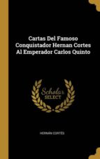 CARTAS DEL FAMOSO CONQUISTADOR HERNAN CORTES AL EMPERADOR CARLOS QUINTO