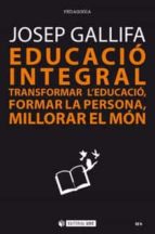 educació integral. transformar l educació, formar la persona, millorar el món-josep gallifa-9788491802754 educació integral. transformar l educació, formar la persona, millorar el món-josep gallifa-9788491802754