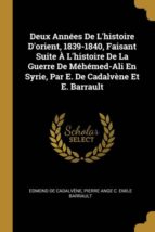 DEUX ANN�ES DE LHISTOIRE DORIENT, 1839-1840, FAISANT SUITE � LHISTOIRE DE LA GUERRE DE M�H�MED-ALI EN SYRIE, PAR E. DE CADALV�NE ET E. BARRAULT