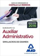 CUERPO AUXILIAR ADMINISTRATIVO (SUBGRUPO C2) DE LA JUNTA DE COMUNIDADES DE CASTILLA-LA MANCHA. SIMULACROS DE EXAMEN