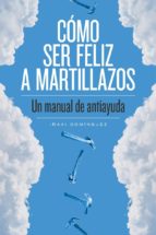 como ser feliz a martillazos: un manual de antiayuda-iñaki dominguez-9788415373674 como ser feliz a martillazos: un manual de antiayuda-iñaki dominguez-9788415373674