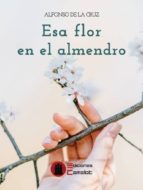 esa flor en el almendro-alfonso de la cruz suarez-9788494844874 esa flor en el almendro-alfonso de la cruz suarez-9788494844874