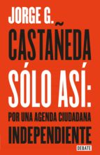 sólo así: por una agenda ciudadana independiente (ebook)-jorge g. castañeda-9786073143684 sólo así: por una agenda ciudadana independiente (ebook)-jorge g. castañeda-9786073143684
