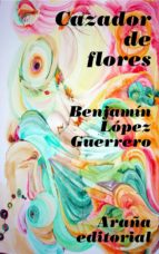 cazador de flores (ebook)-benjamín lopez guerrero-9788493799984 cazador de flores (ebook)-benjamín lopez guerrero-9788493799984