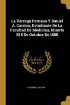 LA VERRUGA PERUANA Y DANIEL A. CARRION, ESTUDIANTE DE LA FACULTAD DE MEDICINA, MUERTO EL 5 DE OCTUBRE DE 1885