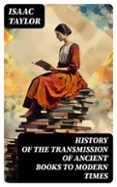 Descargar Ebook gratis para celular HISTORY OF THE TRANSMISSION OF ANCIENT BOOKS TO MODERN TIMES  (edición en inglés) en español MOBI CHM DJVU 8596547726104 de ISAAC TAYLOR