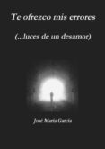te ofrezco mis errores (...luces de un desamor) (ebook)-jose maria garcia de prado-9781300890904 te ofrezco mis errores (...luces de un desamor) (ebook)-jose maria garcia de prado-9781300890904