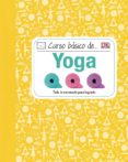 curso basico de yoga: todo lo necesario para lograrlo-9788428216104 curso basico de yoga: todo lo necesario para lograrlo-9788428216104