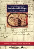coleccion documental de sancho garces iii, el mayor, rey de pampl ona (1004-1035)-roldan jimeno-aitor pescador-9788476813904 coleccion documental de sancho garces iii, el mayor, rey de pampl ona (1004-1035)-roldan jimeno-aitor pescador-9788476813904