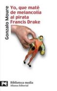 yo, que mate de melancolia al pirata francis drake-gonzalo moure-9788420659114 yo, que mate de melancolia al pirata francis drake-gonzalo moure-9788420659114