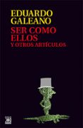 ser como ellos y otros articulos (3ª ed.)-eduardo galeano-9788432307614 ser como ellos y otros articulos (3ª ed.)-eduardo galeano-9788432307614