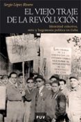 el viejo traje de la revolucion: identidad colectiva, mito y hege monia politica en cuba-sergio lopez rivero-9788437068114 el viejo traje de la revolucion: identidad colectiva, mito y hege monia politica en cuba-sergio lopez rivero-9788437068114