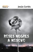 roses negres a kosovo-jesus cortes-9788476605714 roses negres a kosovo-jesus cortes-9788476605714