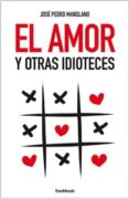 el amor y otras idioteces-jose pedro manglano-9788494465314 el amor y otras idioteces-jose pedro manglano-9788494465314
