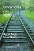 cinco horas con renfe-miguel a. perez garcia-9788494507014 cinco horas con renfe-miguel a. perez garcia-9788494507014