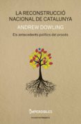 la reconstruccio nacional de catalunya: els antecedents politics del proces-andrew dowling-9788494733314 la reconstruccio nacional de catalunya: els antecedents politics del proces-andrew dowling-9788494733314