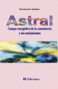 astral: campo energetico de la consciencia y los sentimientos-victoria velez-9789879060414 astral: campo energetico de la consciencia y los sentimientos-victoria velez-9789879060414