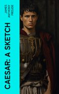 Descarga gratuita del formato jar de ebooks CAESAR: A SKETCH  (edición en inglés) de JAMES ANTHONY FROUDE  (Literatura española) 4066339562424