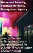 Descargar Ebook for oracle 9i gratis HOW TO SURVIVE A TERRORIST ATTACK – BECOME PREPARED FOR A BOMB THREAT OR ACTIVE SHOOTER ASSAULT
				EBOOK (edición en inglés) 8596547812524 de HOMELAND SECURITY, FEDERAL EMERGENCY MANAGEMENT AGENCY