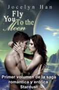 fly you to the moon (primer volumen de la saga romántica y erótica stardust) (ebook)-jocelyn han-9781633393424 fly you to the moon (primer volumen de la saga romántica y erótica stardust) (ebook)-jocelyn han-9781633393424