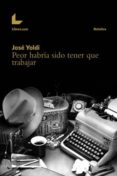 peor habria sido tener que trabajar-jose yoldi-9788416176724 peor habria sido tener que trabajar-jose yoldi-9788416176724