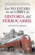 eso no estaba en mi libro de historia del ferrocarril-gonzalo garcival-9788417558024 eso no estaba en mi libro de historia del ferrocarril-gonzalo garcival-9788417558024