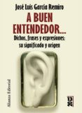 a buen entendedor: dichos, frases y expresiones: su significado y su origen-jose luis garcia remiro-9788420650524 a buen entendedor: dichos, frases y expresiones: su significado y su origen-jose luis garcia remiro-9788420650524