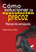como solucionar la eyaculacion precoz: manual de autoayuda-koldo seco velez-9788490773024 como solucionar la eyaculacion precoz: manual de autoayuda-koldo seco velez-9788490773024