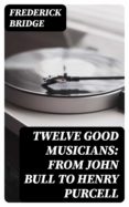 Descargar libros de foros TWELVE GOOD MUSICIANS: FROM JOHN BULL TO HENRY PURCELL