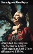 Descargar gratis ebooks web MARY BALL WASHINGTON: THE MOTHER OF GEORGE WASHINGTON AND HER TIMES (ILLUSTRATED EDITION)  (edición en inglés)