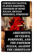 ARGUMENTS OF CELSUS, PORPHYRY, AND THE EMPEROR JULIAN, AGAINST THE CHRISTIANS  (edición en inglés)