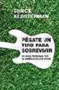 pegate un tiro para sobrevivir: un viaje personal por la america de los mitos-chuck klosterman-9788439720034 pegate un tiro para sobrevivir: un viaje personal por la america de los mitos-chuck klosterman-9788439720034