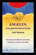 angeles: una puerta hacia la luz. una forma sencilla de conocerlo s, sentirlos y conectar con ellos-luis moreno-9788479547134 angeles: una puerta hacia la luz. una forma sencilla de conocerlo s, sentirlos y conectar con ellos-luis moreno-9788479547134