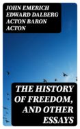 Libros en línea para leer gratis en inglés sin descargar. THE HISTORY OF FREEDOM, AND OTHER ESSAYS de JOHN EMERICH EDWARD DALBERG ACTON, BARON ACTON 