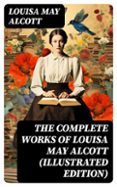 THE COMPLETE WORKS OF LOUISA MAY ALCOTT (ILLUSTRATED EDITION)  (edición en inglés)