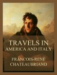 Descargar libros para encender fuego TRAVELS IN AMERICA AND ITALY (VOLUMES I & II)  (edición en inglés) 9783849663544 de FRANCOIS-RENÉ CHATEAUBRIAND 