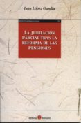 la jubilacion parcial tras la reforma de las pensiones-juan lopez gandia-9788415923244 la jubilacion parcial tras la reforma de las pensiones-juan lopez gandia-9788415923244