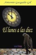 el lunes a las diez-antonio gargallo gil-9788415969044 el lunes a las diez-antonio gargallo gil-9788415969044