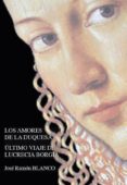 los amores de la duquesa: ultimo viaje de lucrecia borgia-jose ramon blanco-9788494153044 los amores de la duquesa: ultimo viaje de lucrecia borgia-jose ramon blanco-9788494153044