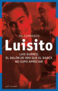 luisito: luis suarez: el balon de oro que el barça no supo apreciar-gil carrasco garcia-9788494289644 luisito: luis suarez: el balon de oro que el barça no supo apreciar-gil carrasco garcia-9788494289644