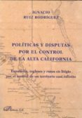 politicas y disputas por el control de la alta california. españoles, ingleses y rusos en litigio por el control de un...-ignacio ruiz rodriguez-9788499822044 politicas y disputas por el control de la alta california. españoles, ingleses y rusos en litigio por el control de un...-ignacio ruiz rodriguez-9788499822044