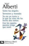 sobre los angeles; sermones y moradas; yo era un tonto y lo que h e visto me ha hecho dos tontos; con los zapatos puestos tengo que morir-rafael alberti-9788420673554 sobre los angeles; sermones y moradas; yo era un tonto y lo que h e visto me ha hecho dos tontos; con los zapatos puestos tengo que morir-rafael alberti-9788420673554