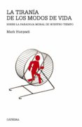 la tirania de los modos de vida: sobre la paradoja moral de nuestro tiempo-mark hunyadi-9788437634654 la tirania de los modos de vida: sobre la paradoja moral de nuestro tiempo-mark hunyadi-9788437634654