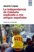 la independencia de cataluña explicada a mis amigos españoles-jaume lopez-9788490563854 la independencia de cataluña explicada a mis amigos españoles-jaume lopez-9788490563854